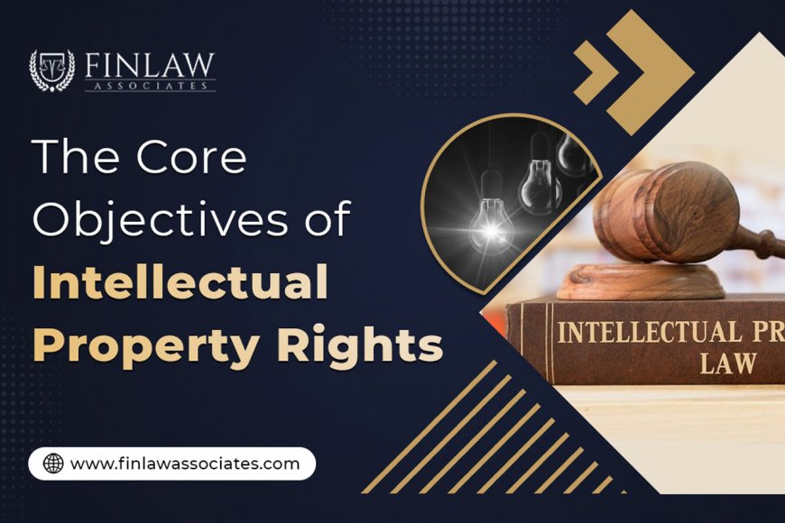 The Core Objectives of Intellectual Property Rights: Scope & Features