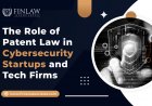 The Role of Patent Law in Cybersecurity Startups and Tech Firms