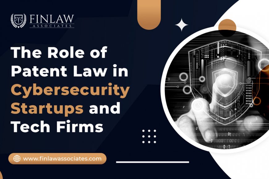 The Role of Patent Law in Cybersecurity Startups and Tech Firms