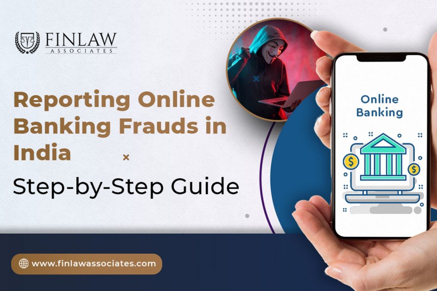 Reporting Online Banking Frauds in India: A Step-by-Step Guide