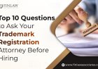 Top 10 Questions to Ask Your Trademark Registration Attorney Before Hiring