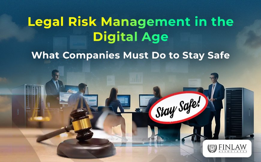 Legal Risk Management in the Digital Age: What Companies Must Do to Stay Safe