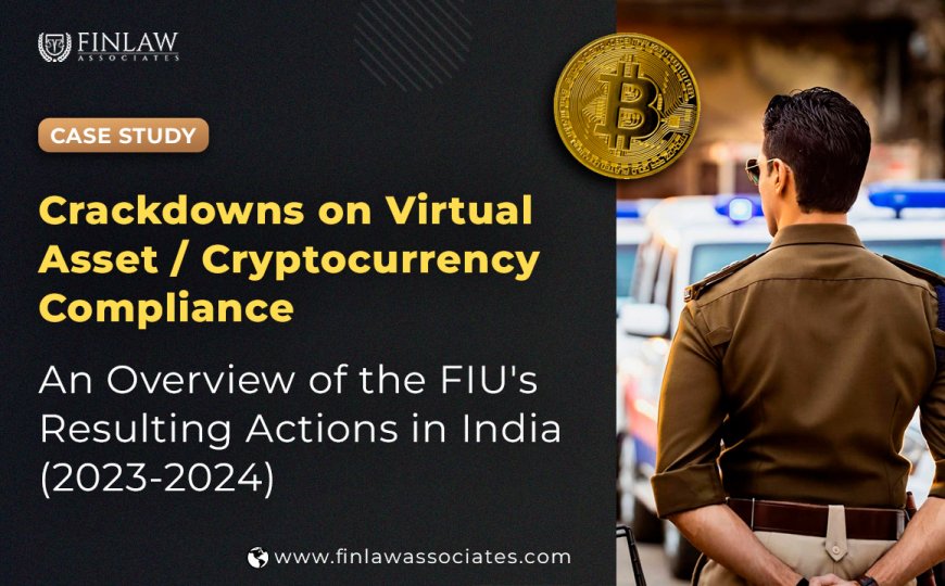 Crackdowns on Virtual Asset / Cryptocurrency Compliance: An Overview of the FIU's Resulting Actions in India (2023-2024)